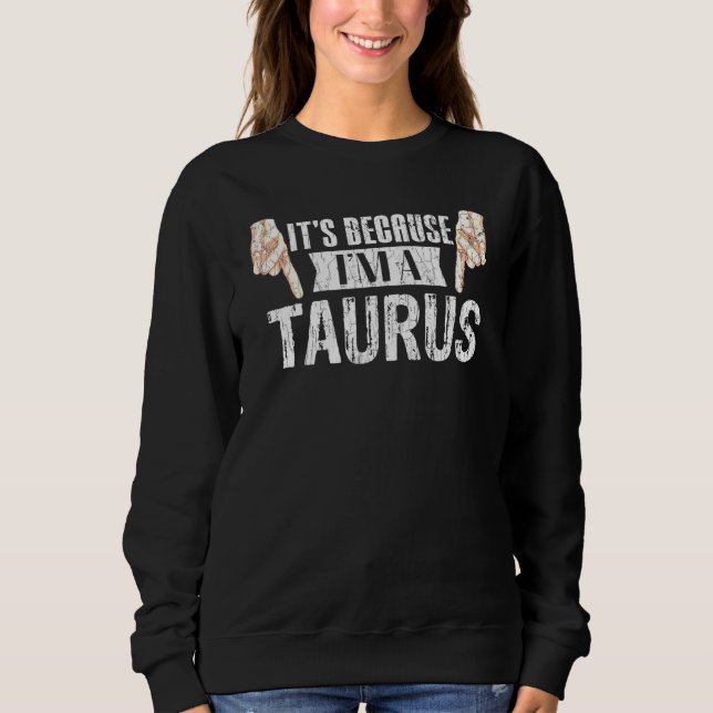 Its Because Im A Taurus Zodiac Sign Graphic Sweatshirt (Front)