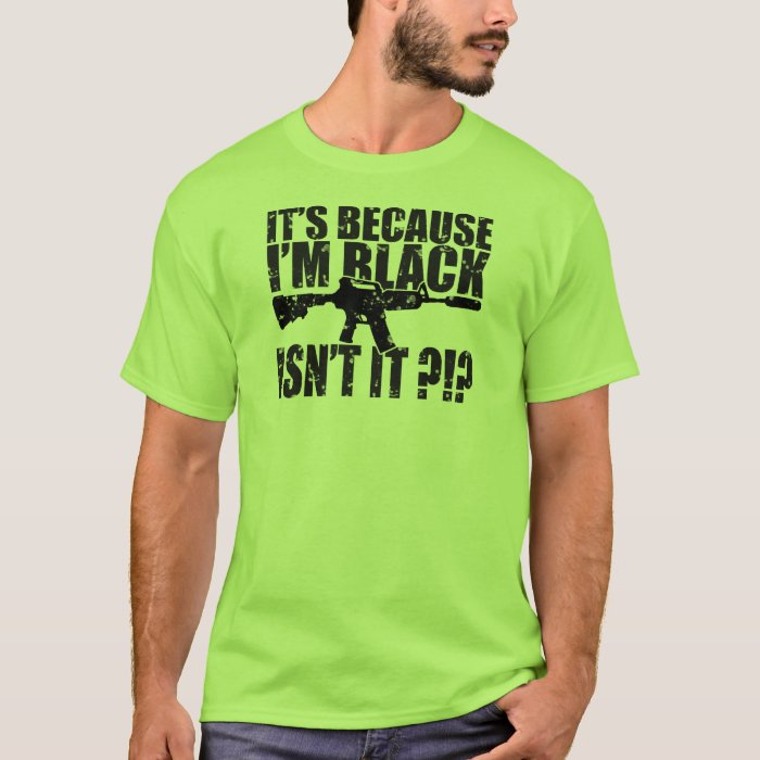 It's Because I'm Black, Is't It T-Shirt | Zazzle