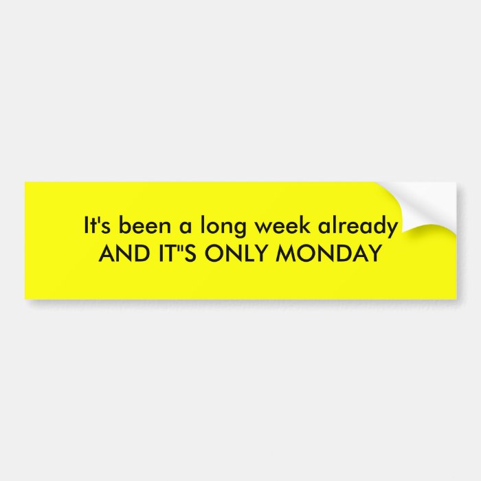 It's been a long week alreadyAND IT"S ONLY MONDAY Bumper Stickers
