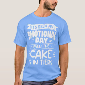 Its Been An Emotional Day Even The Cake Is In Tier T-Shirt