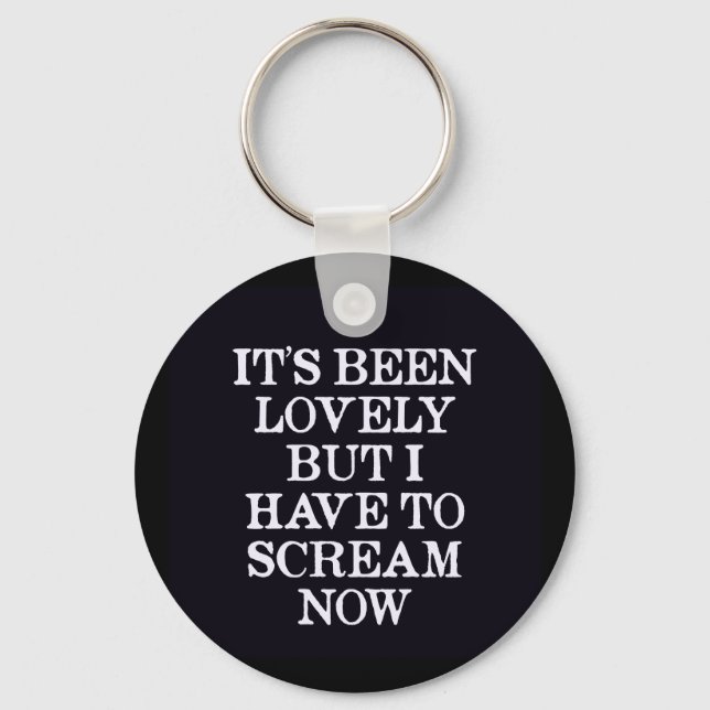 It's Been Lovely But I Have To Scream Now Keychain (Front)