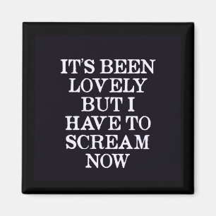 It's Been Lovely But I Have To Scream Now Magnet