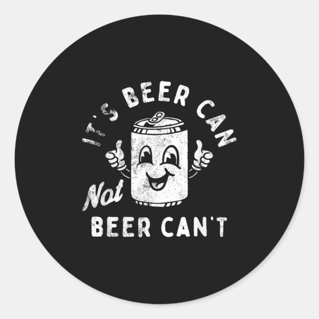 It's Beer Can Not Beer Can't  Classic Round Sticker (Front)