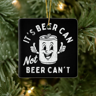 It's Beer Can Not Beer Can't Funny Party Drinking Ceramic Ornament