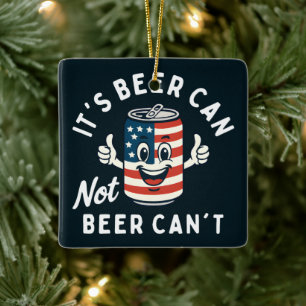 It's Beer Can Not Beer Can't Funny Party Drinking Ceramic Ornament