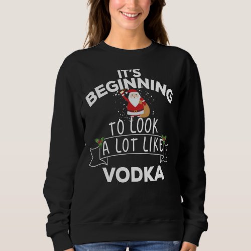 Its Beginning To Look A Lot Like Vodka Christmas Sweatshirt
