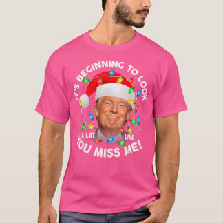 Its Beginning To Look A Lot Like You Miss Me Trump T-Shirt
