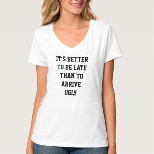 its better to be late than arrive ugly T_Shirt