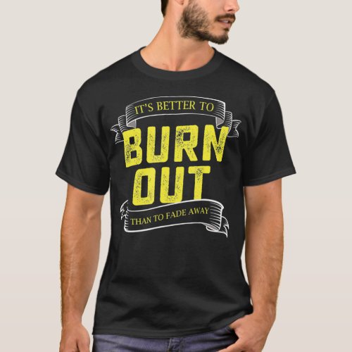 Its Better To Burn Out Than Fade Away Hustle Entre T_Shirt