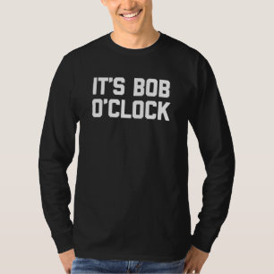 It's Bob O'Clock   Saying Sarcastic Robert Bobby B T-Shirt