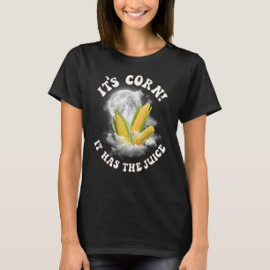 It's Corn A Big Lump With Knobs It Has The Juice 6 T-Shirt