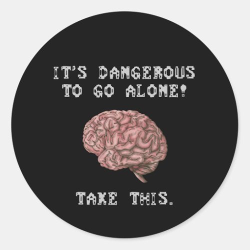 Its Dangerous To Go Alone Take This Brain Classic Round Sticker