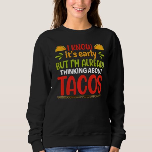 Its Early But Im Already Thinking About Tacos Sweatshirt