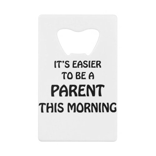 ITS EASIER TO BE A PARENT THIS MORNING BLACK CREDIT CARD BOTTLE OPENER