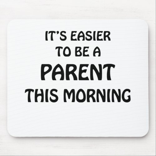 ITS EASIER TO BE A PARENT THIS MORNING BLACK MOUSE PAD