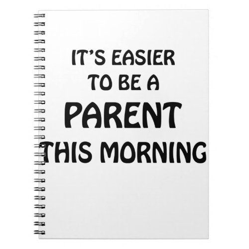 ITS EASIER TO BE A PARENT THIS MORNING BLACK NOTEBOOK
