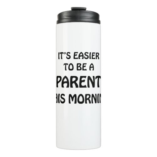 ITS EASIER TO BE A PARENT THIS MORNING BLACK THERMAL TUMBLER