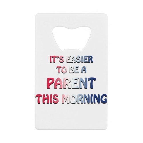 ITS EASIER TO BE A PARENT THIS MORNING USA CREDIT CARD BOTTLE OPENER
