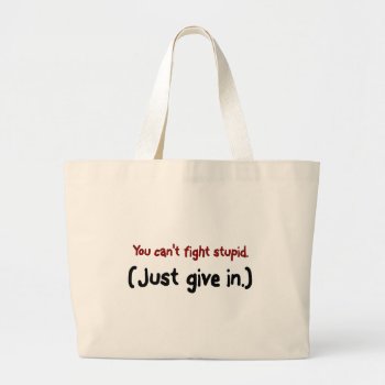 It's Easier To Just Give In To The Stupid Large Tote Bag by disgruntled_genius at Zazzle