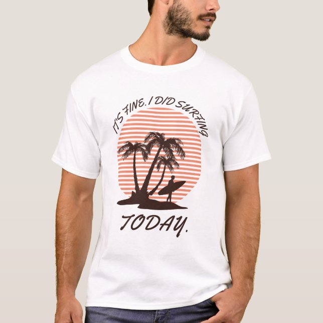 It's fine i did Surfing today - surfer T-Shirt (Front)