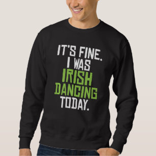 Its Fine I Was Irish Dancing Today Funny Irish Dan Sweatshirt