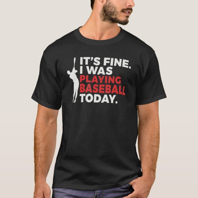 Its Fine i was playing Baseball today   Baseball T-Shirt (Front)