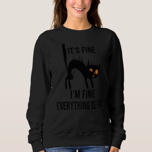 Its Fine Im Fine Everything Is Fine Funny cat   Sweatshirt