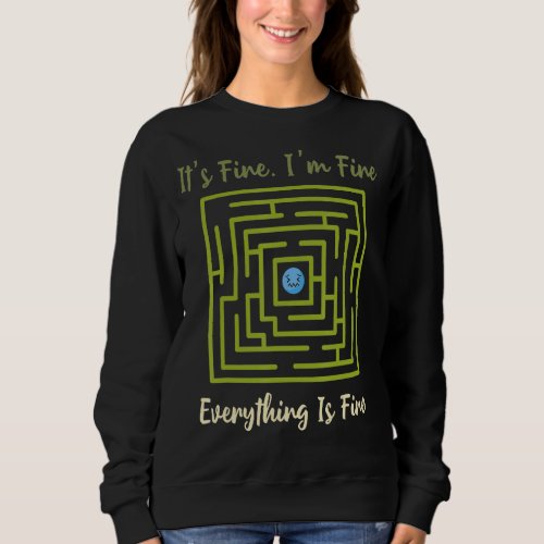 Its Fine Im Fine Everything Is Fine Funny Maze 1 Sweatshirt