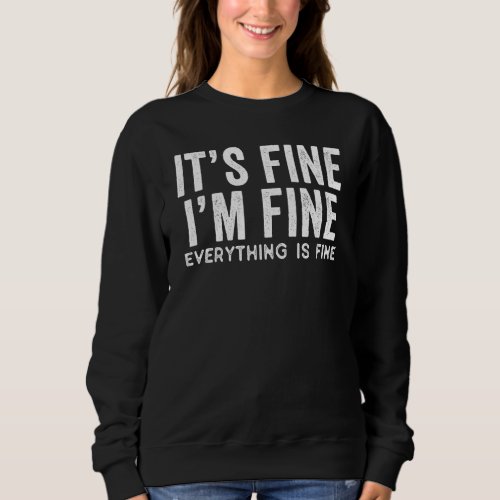 Its Fine Im Fine Everything Is Fine Sarcastic Insp Sweatshirt