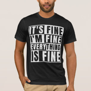 IT'S FINE I'M FINE EVERYTHING IS FINE T-Shirt