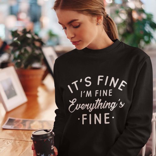 Its Fine Im Fine Everythings Fine Sweatshirt