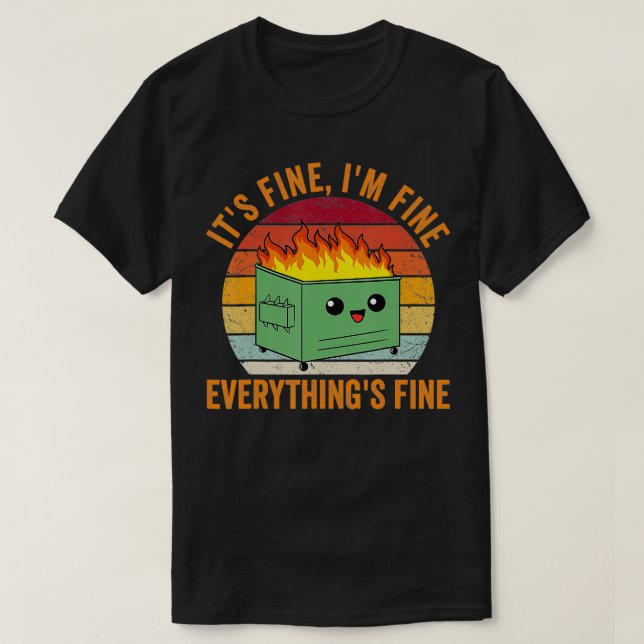 Its Fine Im Fine Everythings Fine Tshirt Dumpster  (Design Front)