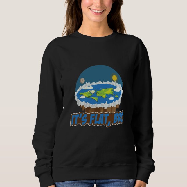 Its Flat Bro Flat Earth Society Flat Earther Flat  Sweatshirt (Front)