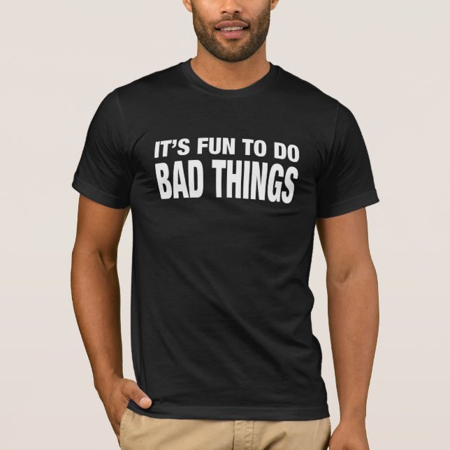 IT'S FUN TO DO BAD THINGS FUNNY T'SHIRT T-Shirt (Front)