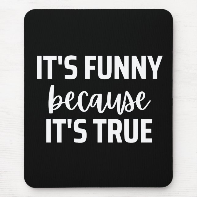 it's funny because it's true mouse pad (Front)