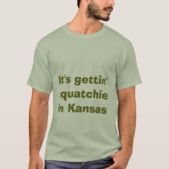 It's Gettin' Squatchie In Kansas - Squatchin Tee by YourWish at Zazzle