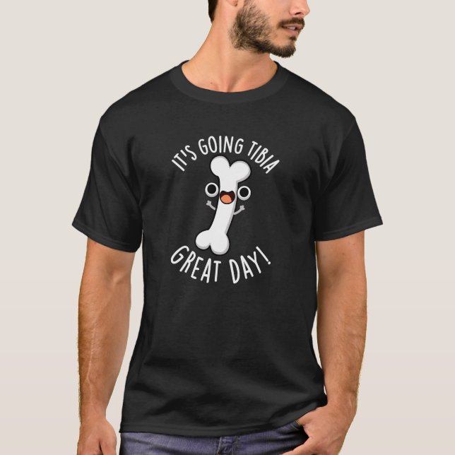 It's Going Tibia Great Day Funny Bone Pun Dark BG T-Shirt (Front)