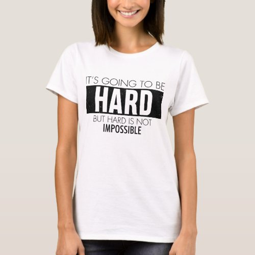Its Going To Be Hard But Hard Is Not Impossible _ T_Shirt