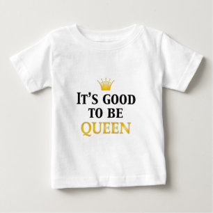 It's Good to be Queen! Baby T-Shirt