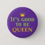 It&#39;s Good To Be Queen! Button at Zazzle