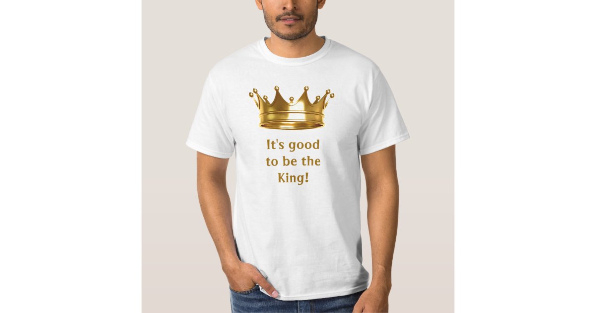 It s good to be the king tee zazzle