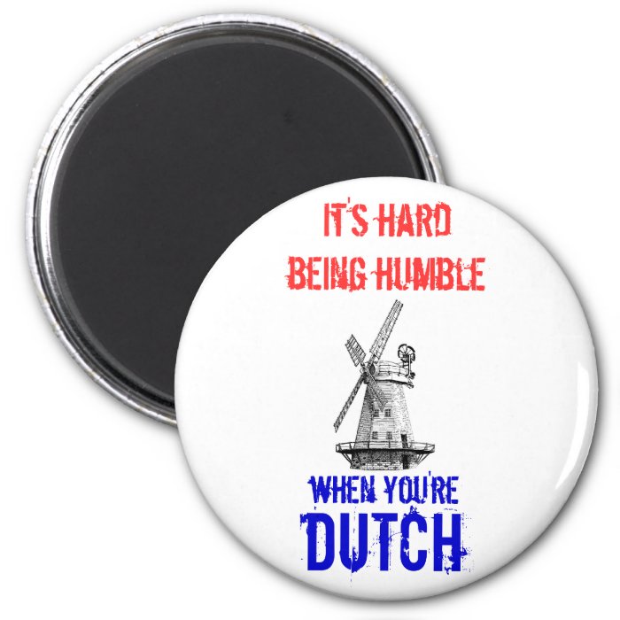 It's hard being humble, when you're Dutch Refrigerator Magnet