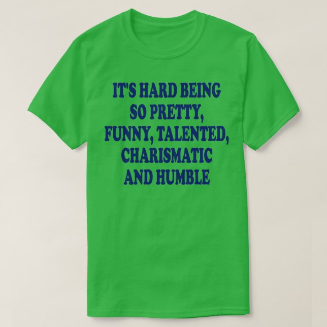 its hard being so pretty funny talented charismati T-Shirt (Design Front)
