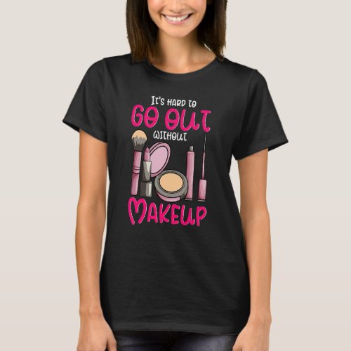 Its Hard To Go Out Without Make Up   Lipstick Mas T_Shirt