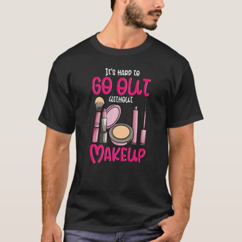 Its Hard To Go Out Without Make Up  Lipstick Masc T_Shirt