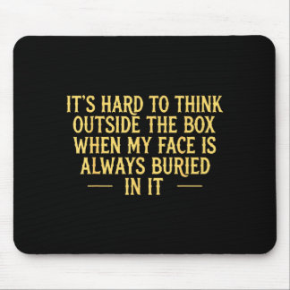 Its hard to think outside the box when my face is  mouse pad