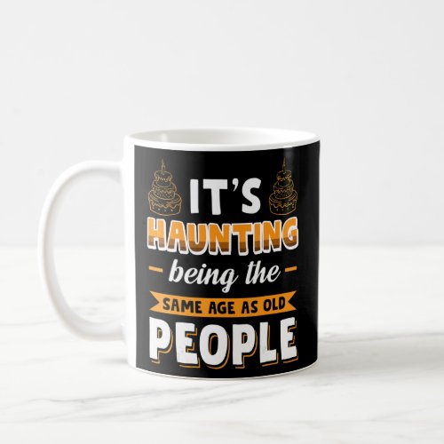 Its Haunting Being The Same Age As Old People 1  Coffee Mug