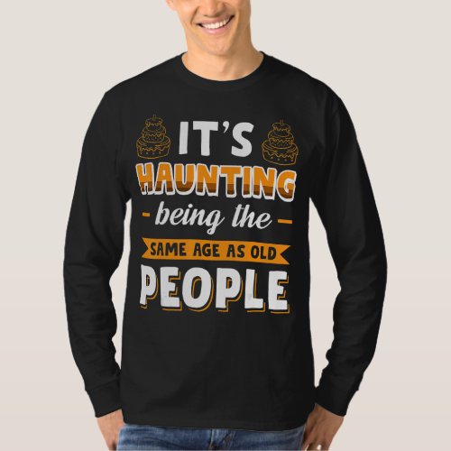Its Haunting Being The Same Age As Old People 1 T_Shirt