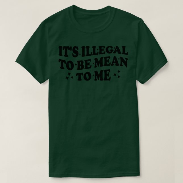 its illegal to be mean to me T-Shirt (Design Front)