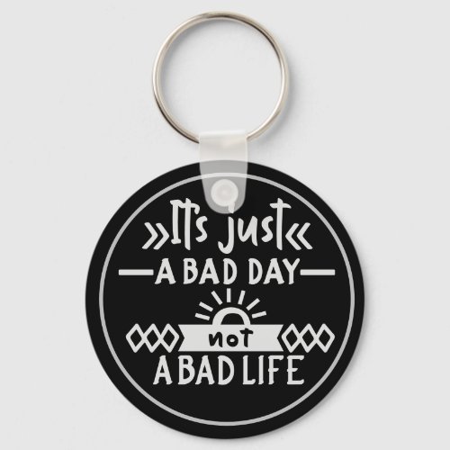 Its Just A Bad Day Not A Bad Life Keychain
